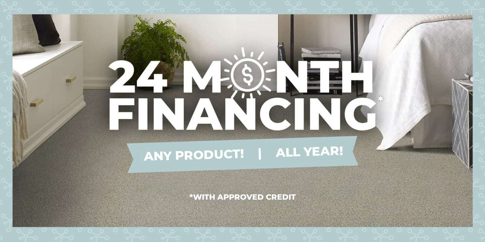 24 Month Financing with approved credit. Any product! All year!
